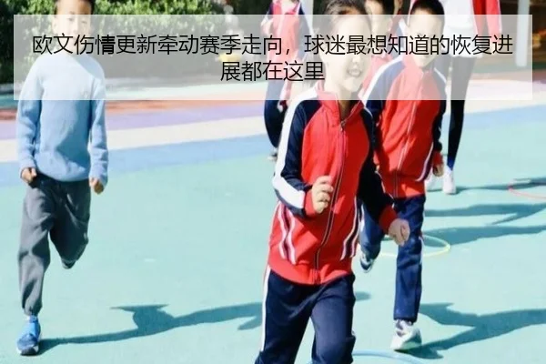 欧文伤情更新牵动赛季走向，球迷最想知道的恢复进展都在这里